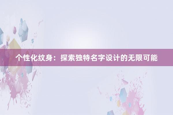 个性化纹身：探索独特名字设计的无限可能